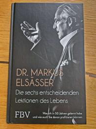 Dr. Markus Elsässer: Die sechs entscheidenden Lektionen des Lebens: Was ich in 50 Jahren gelernt habe und wie auch Sie davon profitieren können